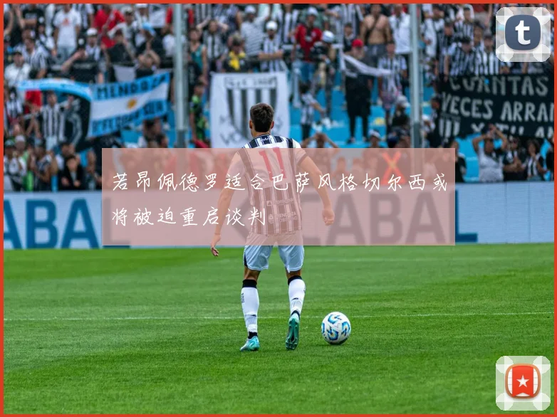 若昂佩德罗适合巴萨风格切尔西或将被迫重启谈判