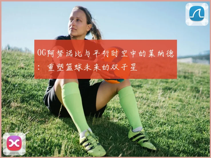 OG阿努诺比与平行时空中的莱纳德：重塑篮球未来的双子星