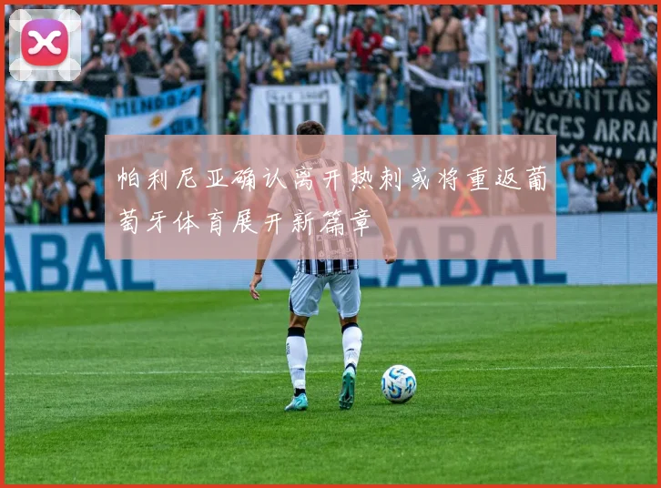 帕利尼亚确认离开热刺或将重返葡萄牙体育展开新篇章