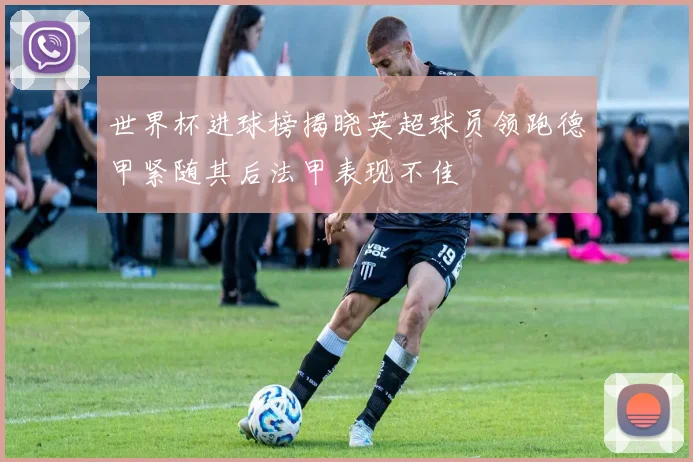 世界杯进球榜揭晓英超球员领跑德甲紧随其后法甲表现不佳