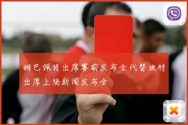 姆巴佩将出席赛前发布会代替坎特出席上场新闻发布会