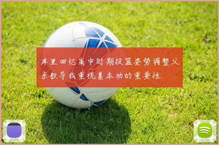 库里回忆高中时期投篮姿势调整父亲教导我重视基本功的重要性