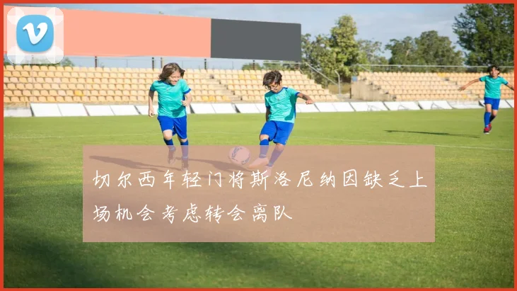 切尔西年轻门将斯洛尼纳因缺乏上场机会考虑转会离队