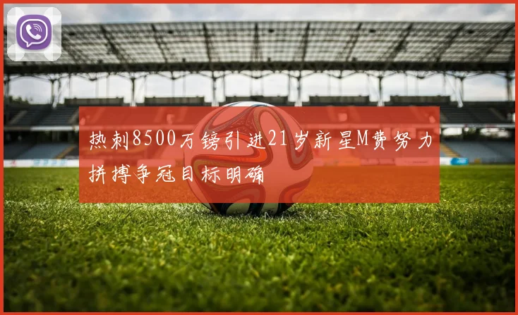热刺8500万镑引进21岁新星M费努力拼搏争冠目标明确