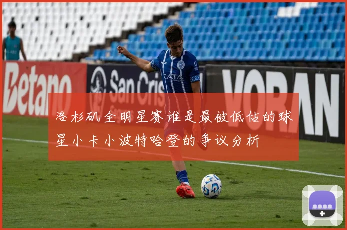 洛杉矶全明星赛谁是最被低估的球星小卡小波特哈登的争议分析