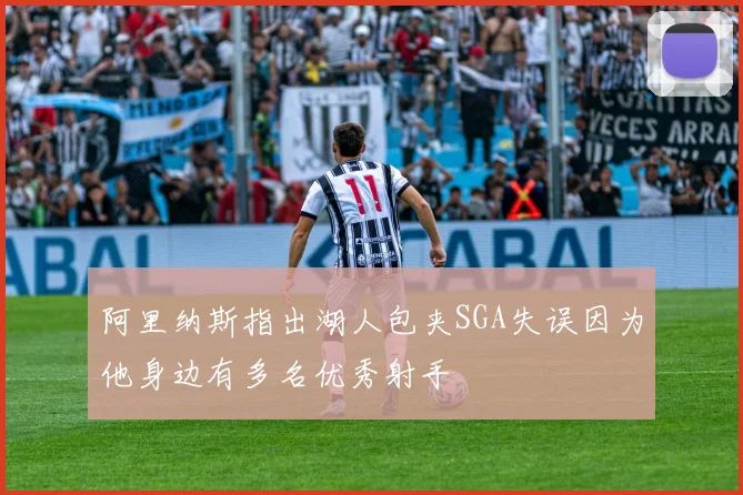 阿里纳斯指出湖人包夹SGA失误因为他身边有多名优秀射手